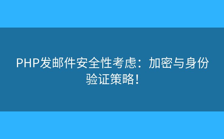 PHP發(fā)郵件安全性考慮：加密與身份驗證策略！