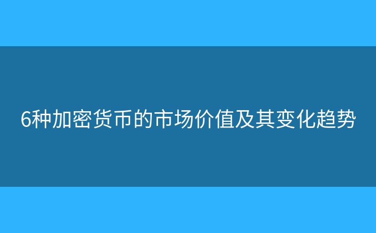 6種加密貨幣的市場價值及其變化趨勢