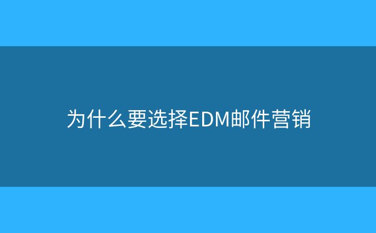 為什么要選擇EDM郵件營(yíng)銷