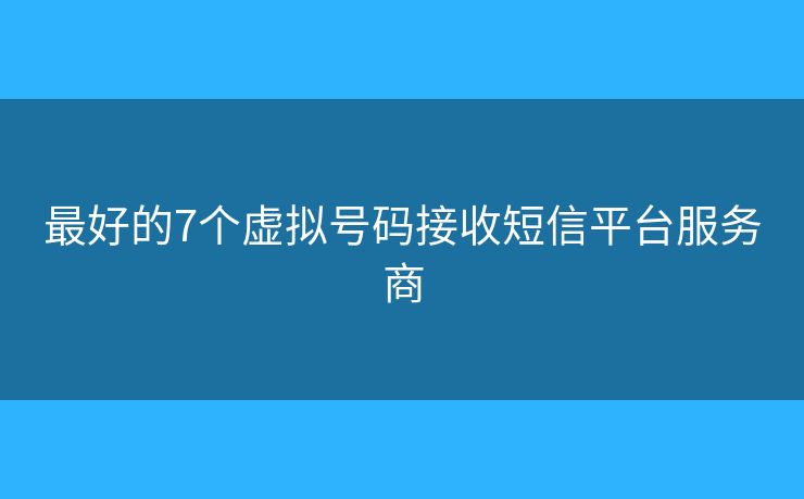 最好的7個虛擬號碼接收短信平臺服務(wù)商