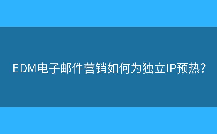 EDM電子郵件營(yíng)銷如何為獨(dú)立IP預(yù)熱？
