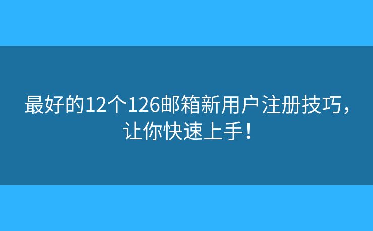 最好的12個126郵箱新用戶注冊技巧，讓你快速上手！