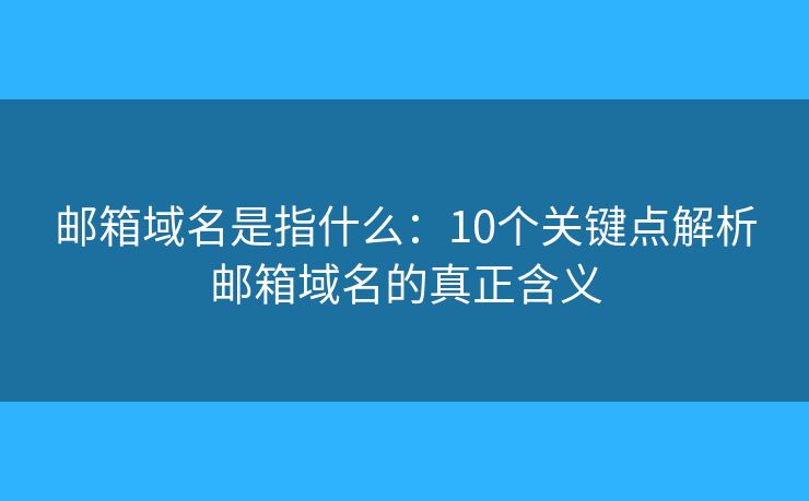 郵箱域名是指什么：10個關(guān)鍵點(diǎn)解析郵箱域名的真正含義