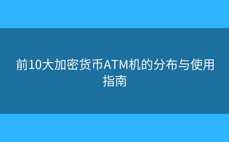 前10大加密貨幣ATM機(jī)的分布與使用指南
