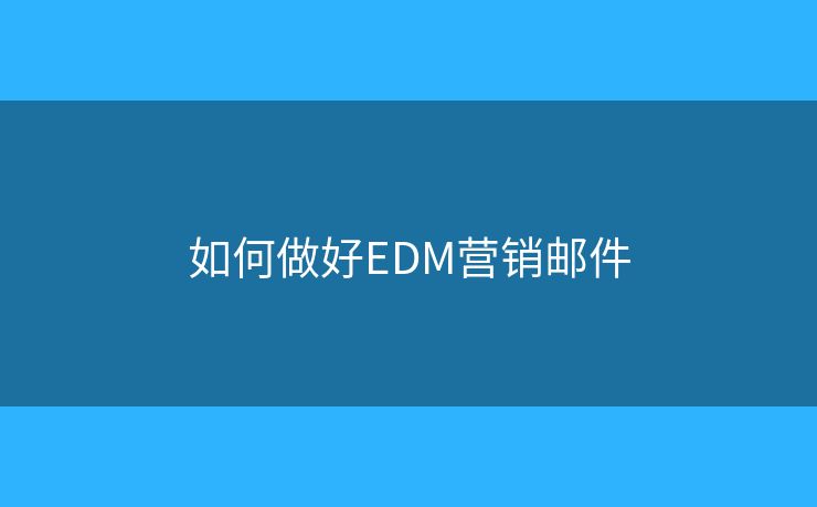 如何做好EDM營(yíng)銷郵件