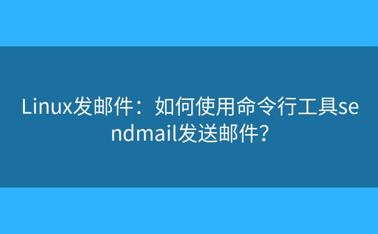 Linux發(fā)郵件：如何使用命令行工具sendmail發(fā)送郵件？