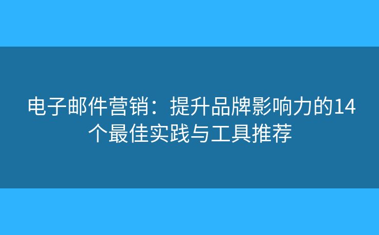 電子郵件營銷：提升品牌影響力的14個最佳實踐與工具推薦