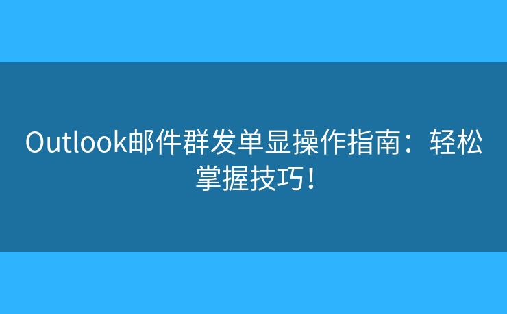 Outlook郵件群發(fā)單顯操作指南：輕松掌握技巧！