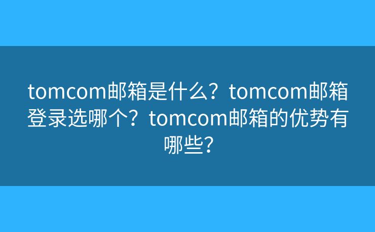 tomcom郵箱是什么？tomcom郵箱登錄選哪個(gè)？tomcom郵箱的優(yōu)勢(shì)有哪些？