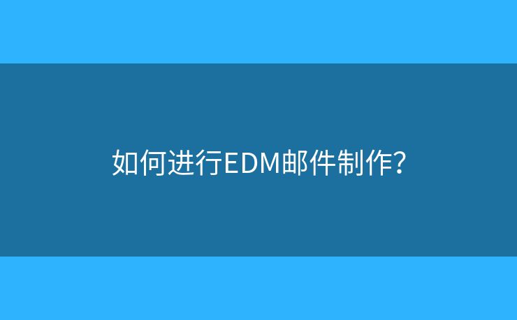 如何進行EDM郵件制作？