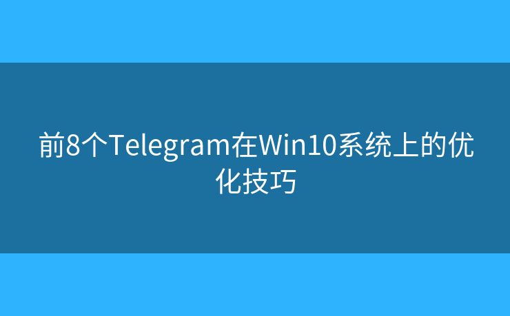 前8個(gè)Telegram在Win10系統(tǒng)上的優(yōu)化技巧