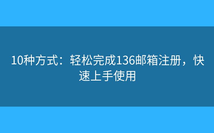 10種方式：輕松完成136郵箱注冊，快速上手使用