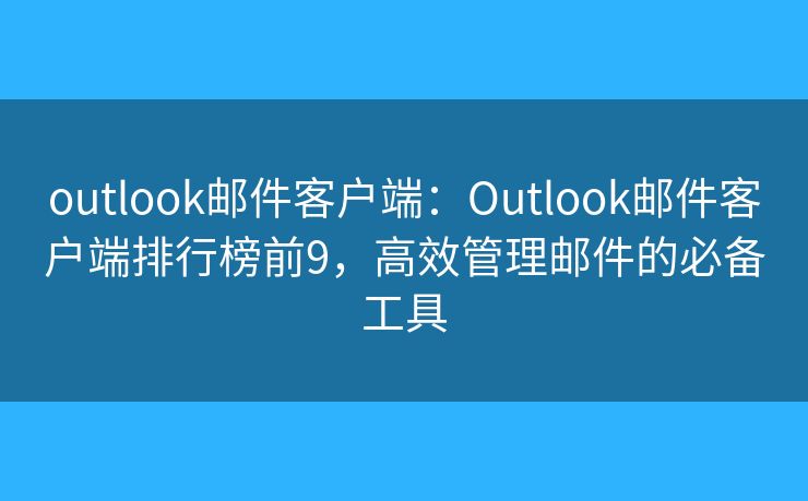 outlook郵件客戶端：Outlook郵件客戶端排行榜前9，高效管理郵件的必備工具
