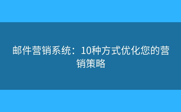 郵件營銷系統(tǒng)：10種方式優(yōu)化您的營銷策略