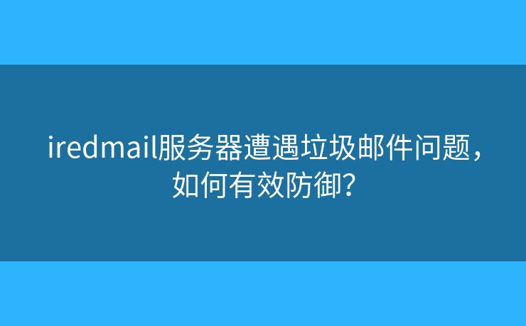 iredmail服務(wù)器遭遇垃圾郵件問題，如何有效防御？