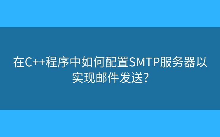 在C++程序中如何配置SMTP服務(wù)器以實現(xiàn)郵件發(fā)送？