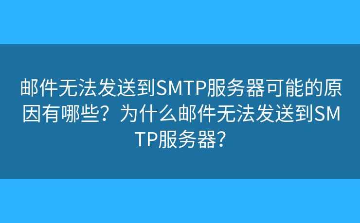 郵件無法發(fā)送到SMTP服務(wù)器可能的原因有哪些？為什么郵件無法發(fā)送到SMTP服務(wù)器？