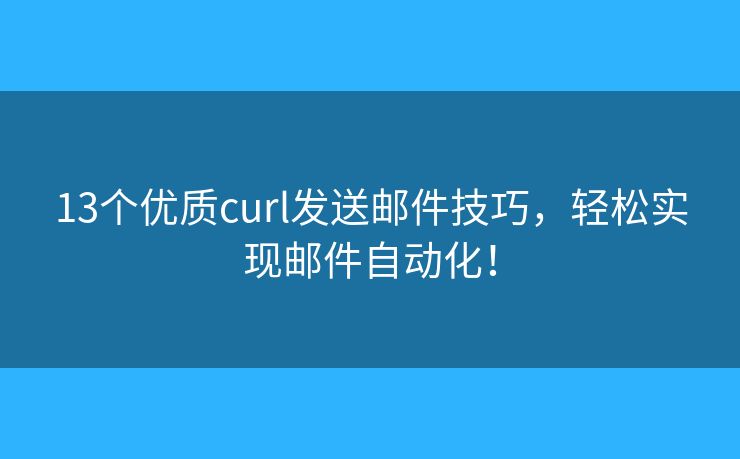 13個(gè)優(yōu)質(zhì)curl發(fā)送郵件技巧，輕松實(shí)現(xiàn)郵件自動(dòng)化！