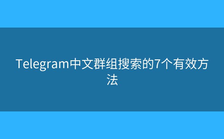 Telegram中文群組搜索的7個(gè)有效方法