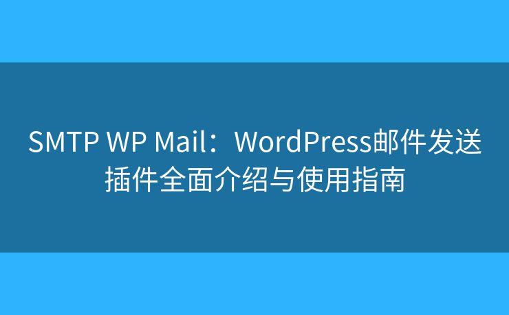 SMTP WP Mail：WordPress郵件發(fā)送插件全面介紹與使用指南