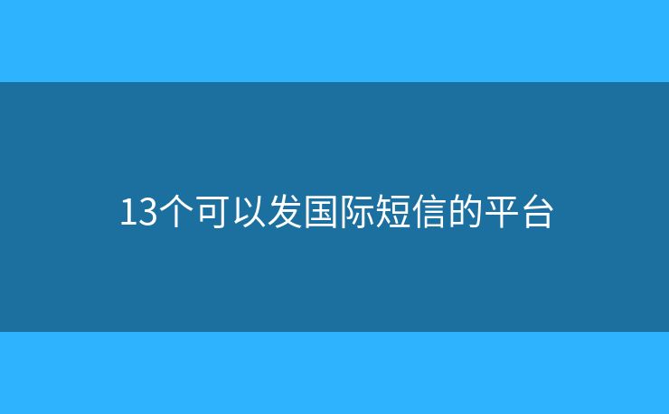 13個(gè)可以發(fā)國(guó)際短信的平臺(tái)