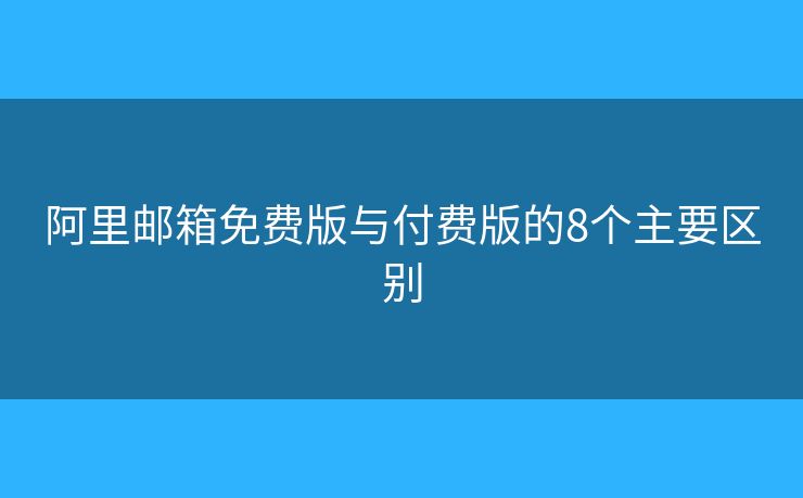 阿里郵箱免費版與付費版的8個主要區(qū)別