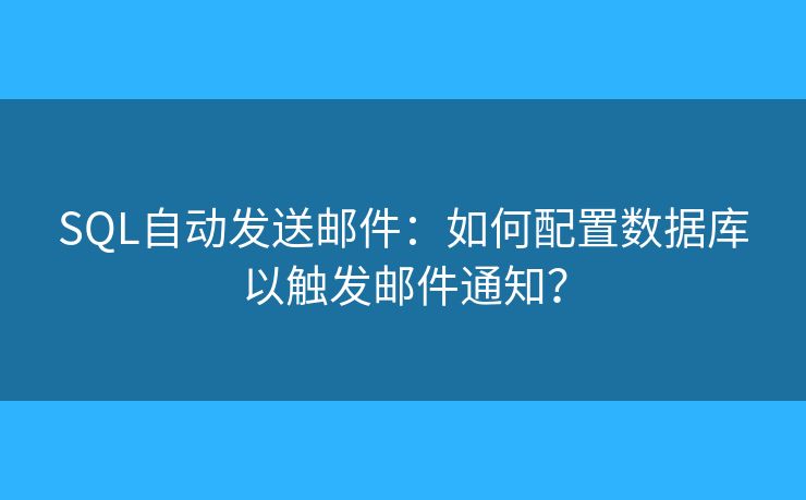 SQL自動發(fā)送郵件：如何配置數(shù)據(jù)庫以觸發(fā)郵件通知？