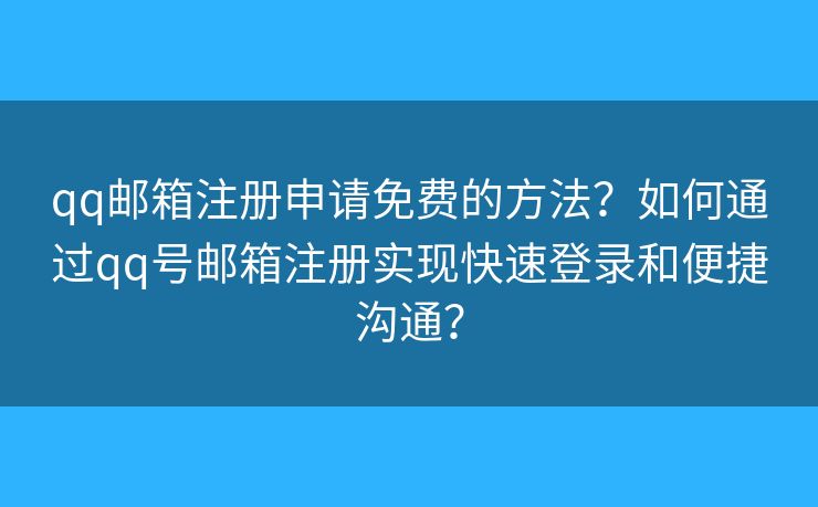 qq郵箱注冊申請免費的方法？如何通過qq號郵箱注冊實現(xiàn)快速登錄和便捷溝通？