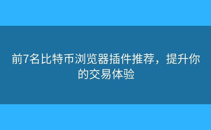 前7名比特幣瀏覽器插件推薦，提升你的交易體驗(yàn)