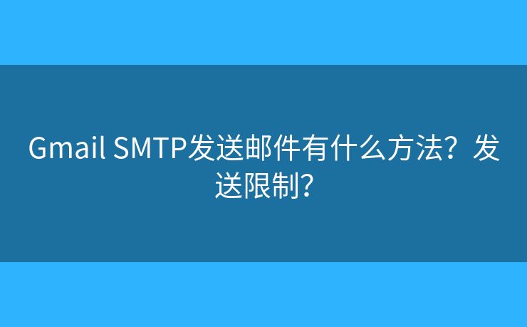 Gmail SMTP發(fā)送郵件有什么方法？發(fā)送限制？