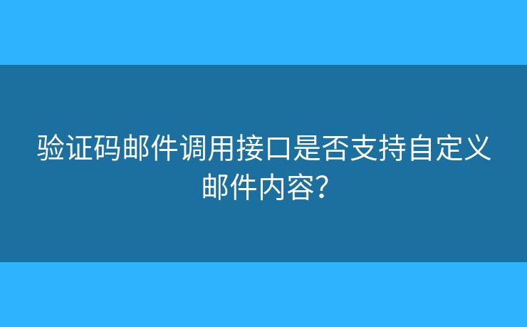 驗(yàn)證碼郵件調(diào)用接口是否支持自定義郵件內(nèi)容？