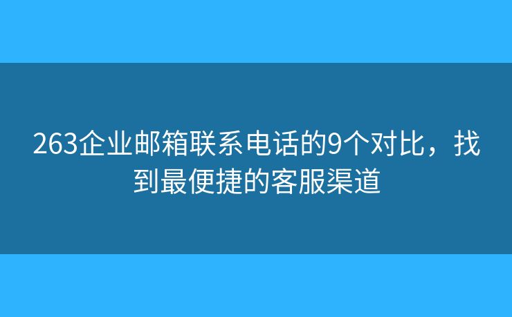 263企業(yè)郵箱聯(lián)系電話的9個(gè)對(duì)比，找到最便捷的客服渠道