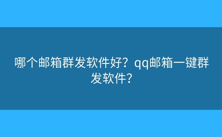 哪個(gè)郵箱群發(fā)軟件好？qq郵箱一鍵群發(fā)軟件？
