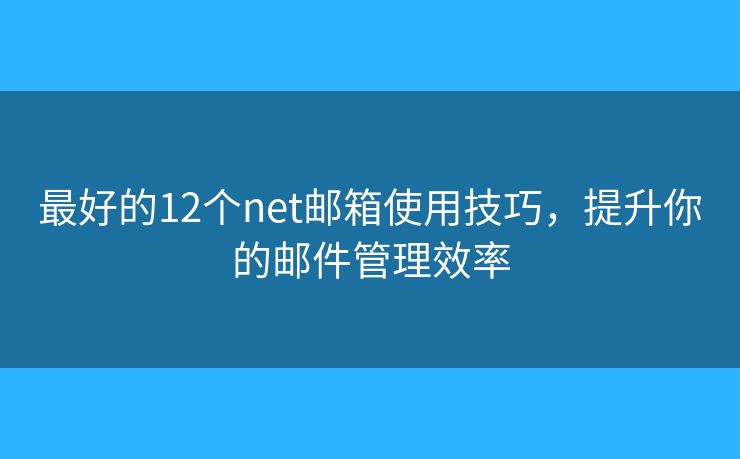 最好的12個(gè)net郵箱使用技巧，提升你的郵件管理效率
