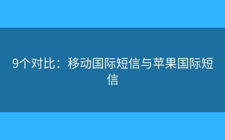 9個(gè)對(duì)比：移動(dòng)國(guó)際短信與蘋(píng)果國(guó)際短信