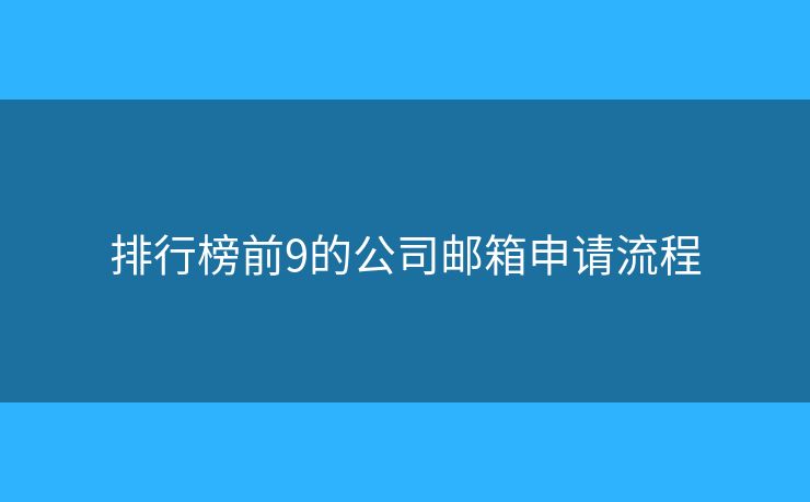 排行榜前9的公司郵箱申請(qǐng)流程
