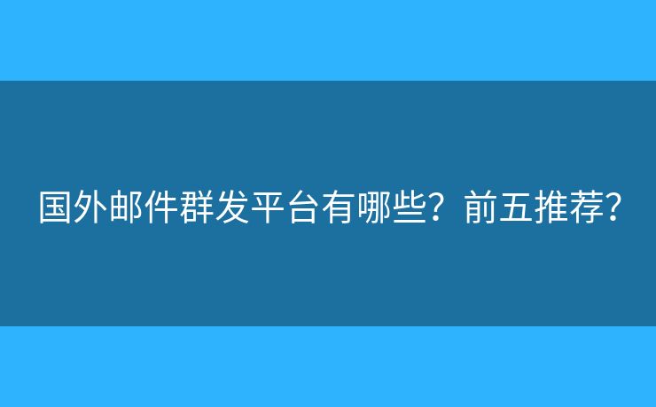 國外郵件群發(fā)平臺有哪些？前五推薦？