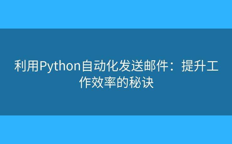 利用Python自動(dòng)化發(fā)送郵件：提升工作效率的秘訣