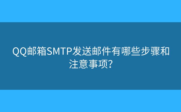 QQ郵箱SMTP發(fā)送郵件有哪些步驟和注意事項(xiàng)？