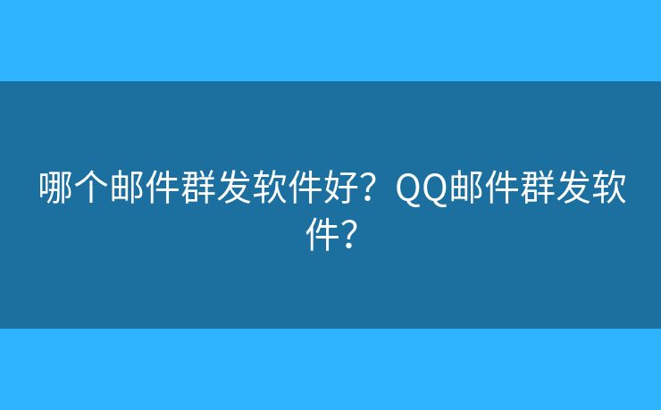 哪個郵件群發(fā)軟件好？QQ郵件群發(fā)軟件？
