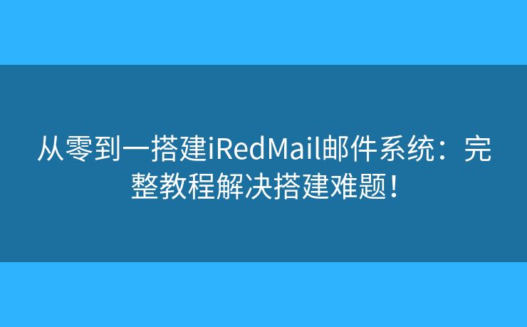 從零到一搭建iRedMail郵件系統(tǒng)：完整教程解決搭建難題！