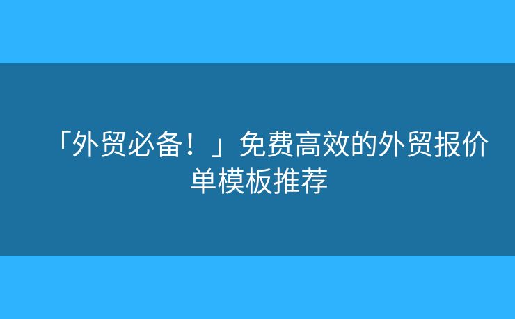 「外貿(mào)必備！」免費(fèi)高效的外貿(mào)報(bào)價(jià)單模板推薦