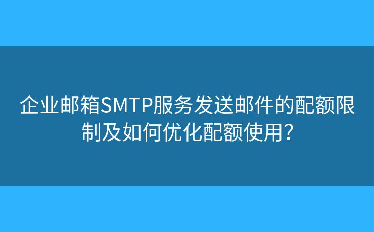企業(yè)郵箱SMTP服務(wù)發(fā)送郵件的配額限制及如何優(yōu)化配額使用？