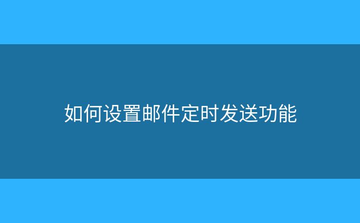如何設置郵件定時發(fā)送功能