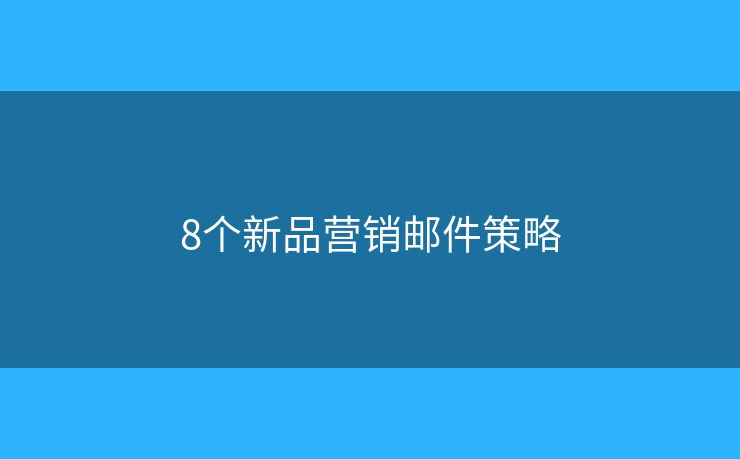 8個新品營銷郵件策略