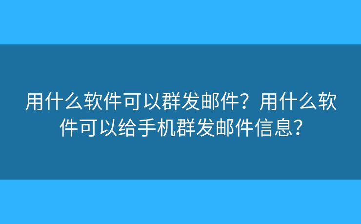 用什么軟件可以群發(fā)郵件？用什么軟件可以給手機(jī)群發(fā)郵件信息？