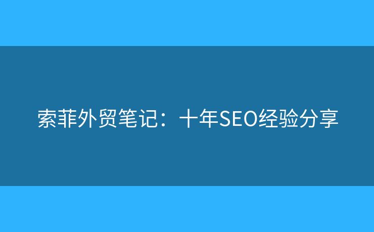 索菲外貿(mào)筆記：十年SEO經(jīng)驗(yàn)分享