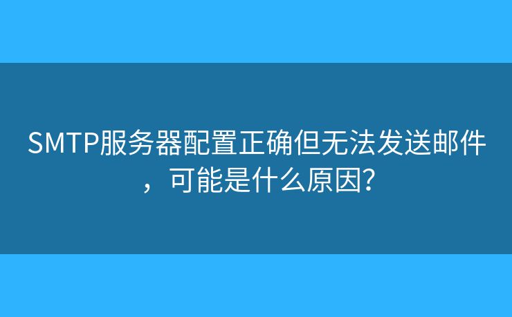 SMTP服務器配置正確但無法發(fā)送郵件，可能是什么原因？