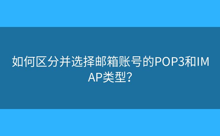 如何區(qū)分并選擇郵箱賬號的POP3和IMAP類型？
