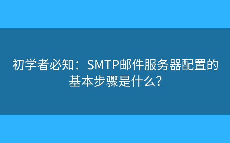 初學者必知：SMTP郵件服務器配置的基本步驟是什么？